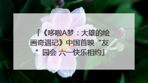 《哆啦A梦：大雄的绘画奇遇记》中国首映“友”园会 六一快乐相约