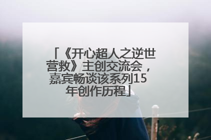 《开心超人之逆世营救》主创交流会，嘉宾畅谈该系列15年创作历程
