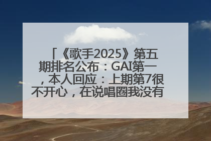 《歌手2025》第五期排名公布：GAI第一，本人回应：上期第7很不开心，在说唱圈我没有输过！卫兰淘汰