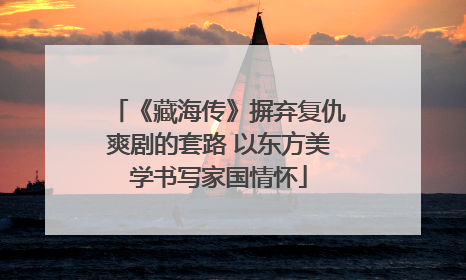 《藏海传》摒弃复仇爽剧的套路 以东方美学书写家国情怀