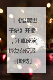 《错嫁世子妃》开播，汪卓成演绎复杂反派引期待