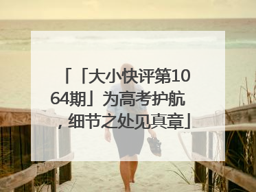「大小快评第1064期」为高考护航，细节之处见真章