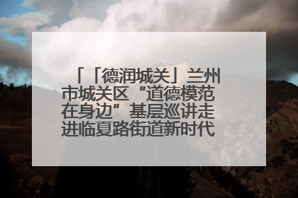 「德润城关」兰州市城关区“道德模范在身边”基层巡讲走进临夏路街道新时代文明实践所