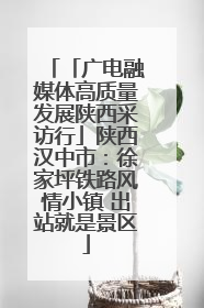 「广电融媒体高质量发展陕西采访行」陕西汉中市：徐家坪铁路风情小镇 出站就是景区