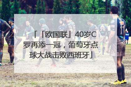「欧国联」40岁C罗再添一冠，葡萄牙点球大战击败西班牙