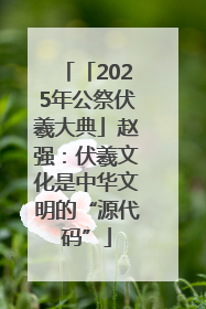 「2025年公祭伏羲大典」赵强：伏羲文化是中华文明的“源代码”