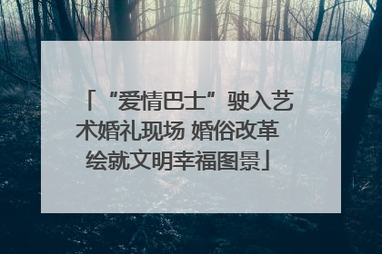 “爱情巴士”驶入艺术婚礼现场 婚俗改革绘就文明幸福图景