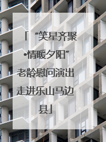 “笑星齐聚•情暖夕阳”老龄慰问演出走进乐山马边县