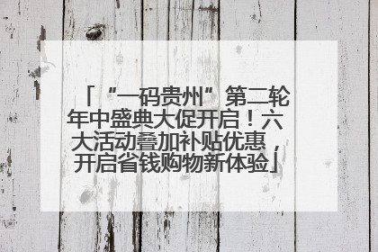 “一码贵州”第二轮年中盛典大促开启！六大活动叠加补贴优惠，开启省钱购物新体验