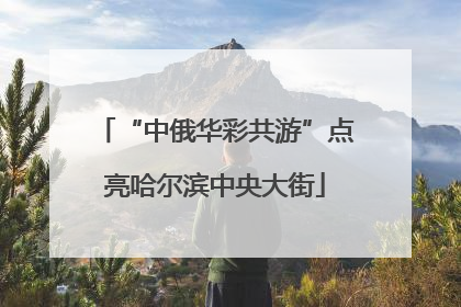 “中俄华彩共游”点亮哈尔滨中央大街