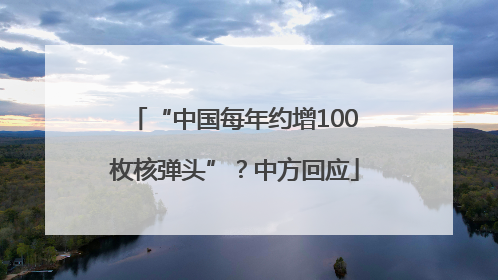 “中国每年约增100枚核弹头”？中方回应