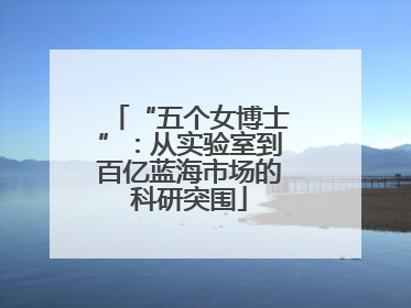 “五个女博士”：从实验室到百亿蓝海市场的科研突围