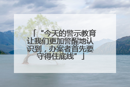 “今天的警示教育让我们更加警醒地认识到，办案者首先要守得住底线”