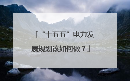 “十五五”电力发展规划该如何做？