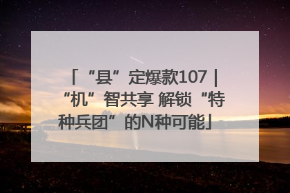 “县”定爆款107｜“机”智共享 解锁“特种兵团”的N种可能
