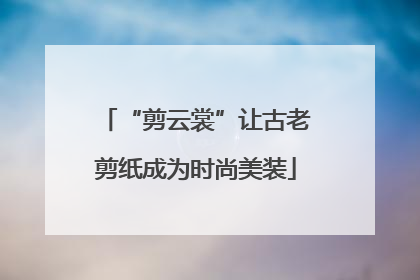 “剪云裳”让古老剪纸成为时尚美装