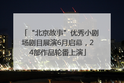 “北京故事”优秀小剧场剧目展演6月启幕，24部作品轮番上演