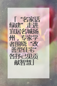 “名家话绿建”走进宜居名城扬州，专家学者围绕“改善型住宅”各抒己见贡献智慧