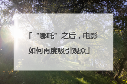 “哪吒”之后，电影如何再度吸引观众