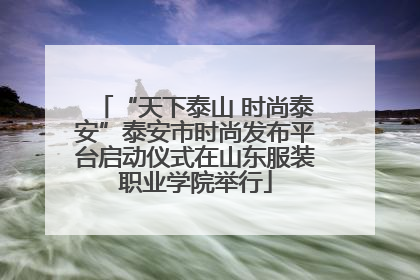 “天下泰山 时尚泰安”泰安市时尚发布平台启动仪式在山东服装职业学院举行