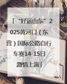 “好运山东”2025黄河口（东营）国际公路自行车赛14-15日激情上演