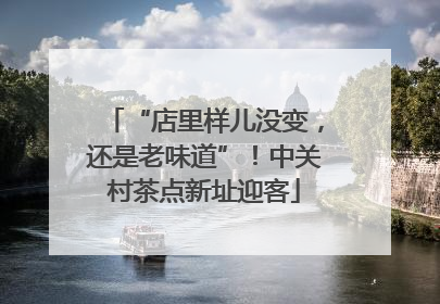 “店里样儿没变，还是老味道”！中关村茶点新址迎客