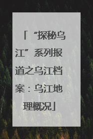 “探秘乌江”系列报道之乌江档案：乌江地理概况