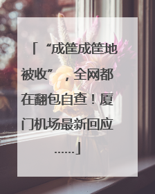 “成筐成筐地被收”，全网都在翻包自查！厦门机场最新回应……