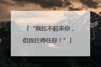 “我拉不起来你，但我拉得住你！”