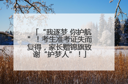 “我逐梦 你护航”！考生准考证失而复得，家长赠锦旗致谢“护梦人”！