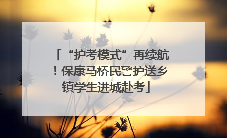 “护考模式”再续航！保康马桥民警护送乡镇学生进城赴考