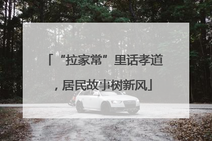 “拉家常”里话孝道，居民故事树新风