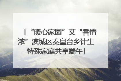“暖心家园”艾“香情浓”滨城区秦皇台乡计生特殊家庭共享端午