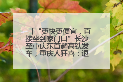 “更快更便宜，直接坐到家门口”长沙至重庆东首趟高铁发车，重庆人狂喜：退了票也要坐