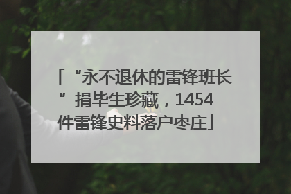 “永不退休的雷锋班长”捐毕生珍藏，1454件雷锋史料落户枣庄