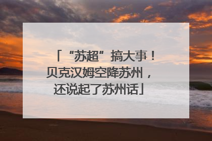 “苏超”搞大事！贝克汉姆空降苏州，还说起了苏州话