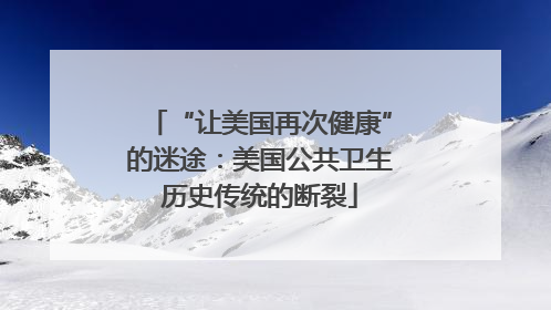 “让美国再次健康”的迷途：美国公共卫生历史传统的断裂