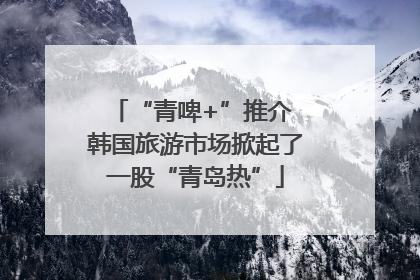 “青啤+”推介 韩国旅游市场掀起了一股“青岛热”