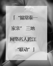 “锡常泰一家亲” 三地网络名人跨江“联动”
