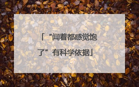 “闻着都感觉饱了”有科学依据