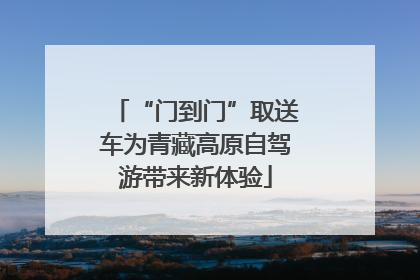 “门到门”取送车为青藏高原自驾游带来新体验