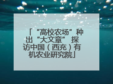 “高校农场”种出“大文章” 探访中国（西充）有机农业研究院