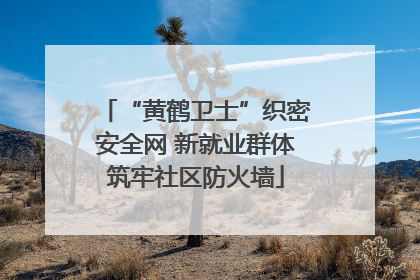 “黄鹤卫士”织密安全网 新就业群体筑牢社区防火墙