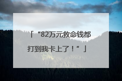 “82万元救命钱都打到我卡上了！”