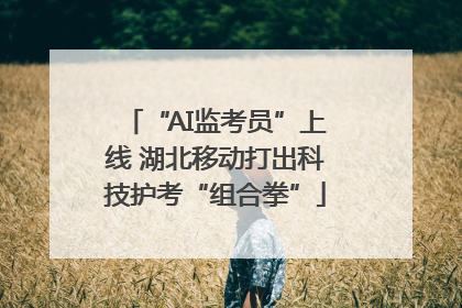 “AI监考员”上线 湖北移动打出科技护考“组合拳”