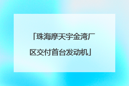 珠海摩天宇金湾厂区交付首台发动机