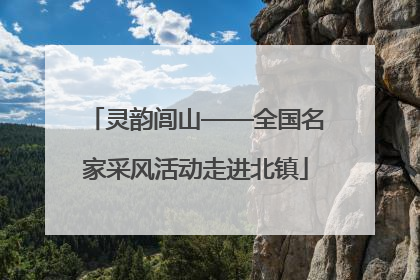 灵韵闾山——全国名家采风活动走进北镇
