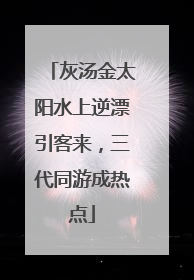 灰汤金太阳水上逆漂引客来，三代同游成热点