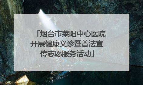 烟台市莱阳中心医院开展健康义诊暨普法宣传志愿服务活动