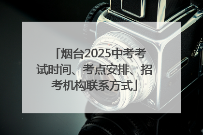 烟台2025中考考试时间、考点安排、招考机构联系方式